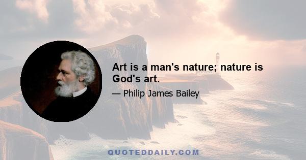 Art is a man's nature; nature is God's art.