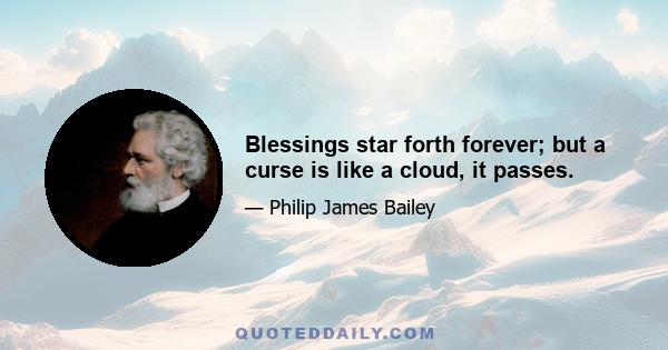 Blessings star forth forever; but a curse is like a cloud, it passes.