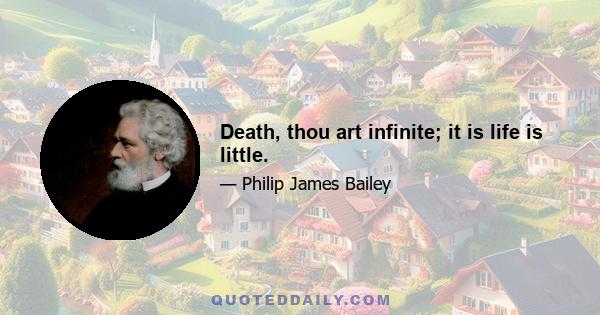 Death, thou art infinite; it is life is little.