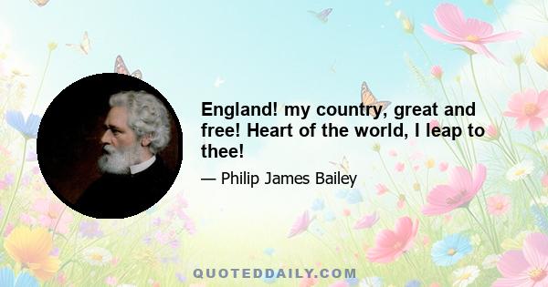 England! my country, great and free! Heart of the world, I leap to thee!