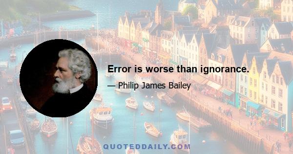 Error is worse than ignorance.