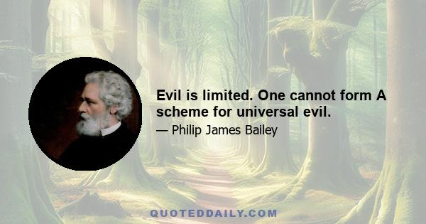 Evil is limited. One cannot form A scheme for universal evil.