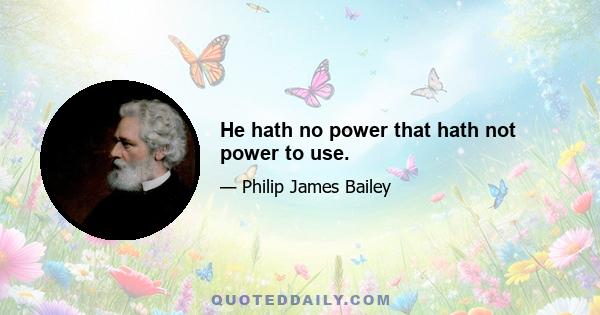 He hath no power that hath not power to use.