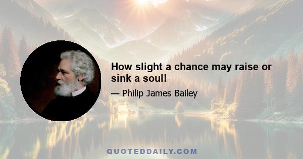 How slight a chance may raise or sink a soul!