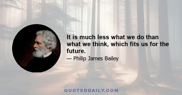 It is much less what we do than what we think, which fits us for the future.