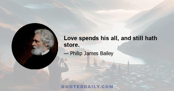 Love spends his all, and still hath store.