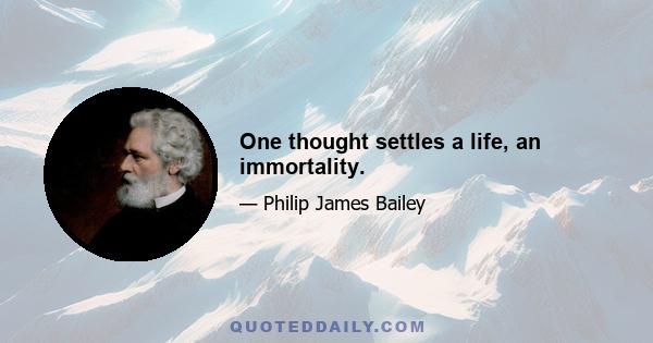 One thought settles a life, an immortality.