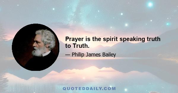 Prayer is the spirit speaking truth to Truth.