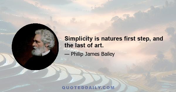 Simplicity is natures first step, and the last of art.