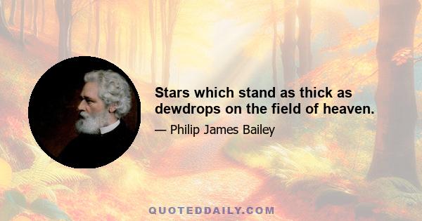 Stars which stand as thick as dewdrops on the field of heaven.