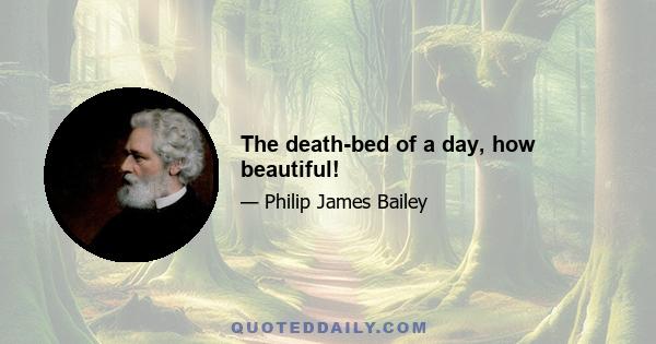 The death-bed of a day, how beautiful!