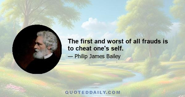 The first and worst of all frauds is to cheat one's self.