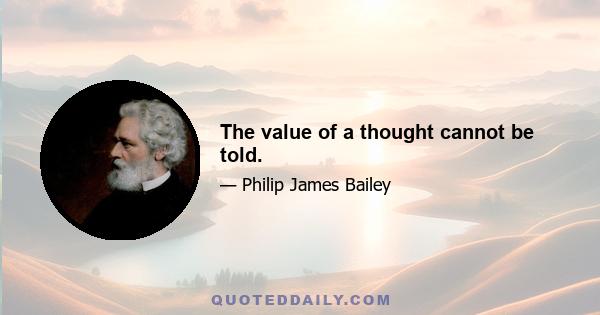 The value of a thought cannot be told.