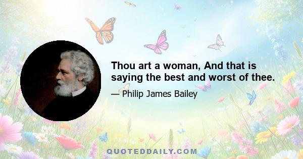 Thou art a woman, And that is saying the best and worst of thee.