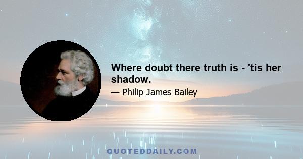 Where doubt there truth is - 'tis her shadow.