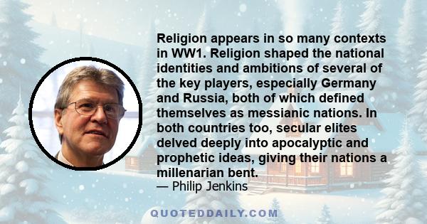 Religion appears in so many contexts in WW1. Religion shaped the national identities and ambitions of several of the key players, especially Germany and Russia, both of which defined themselves as messianic nations. In