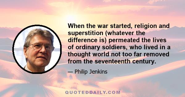 When the war started, religion and superstition (whatever the difference is) permeated the lives of ordinary soldiers, who lived in a thought world not too far removed from the seventeenth century.