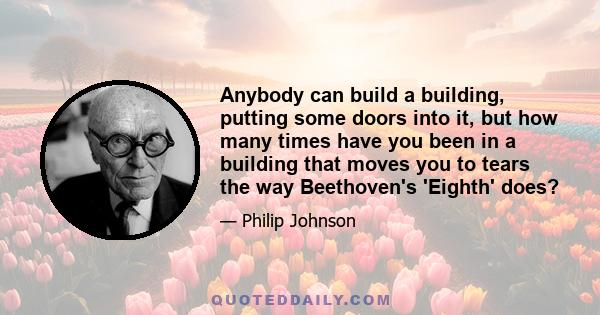 Anybody can build a building, putting some doors into it, but how many times have you been in a building that moves you to tears the way Beethoven's 'Eighth' does?