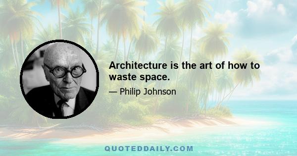 Architecture is the art of how to waste space.