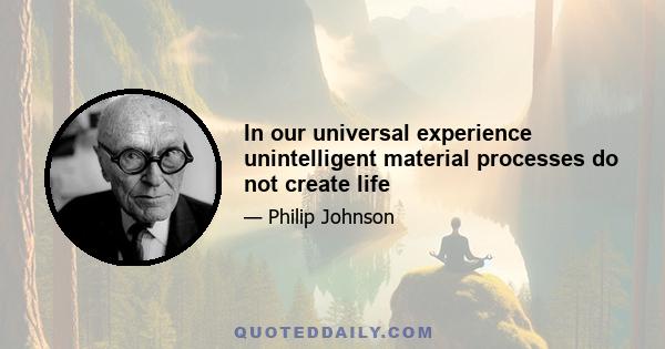 In our universal experience unintelligent material processes do not create life