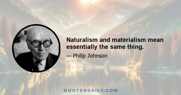 Naturalism and materialism mean essentially the same thing.