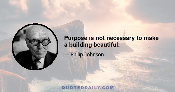 Purpose is not necessary to make a building beautiful.