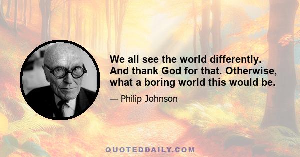 We all see the world differently. And thank God for that. Otherwise, what a boring world this would be.