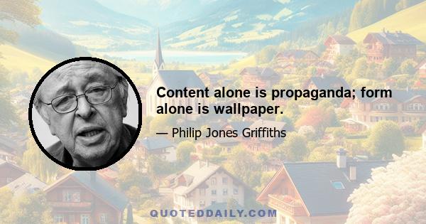 Content alone is propaganda; form alone is wallpaper.