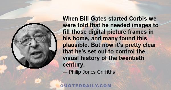 When Bill Gates started Corbis we were told that he needed images to fill those digital picture frames in his home, and many found this plausible. But now it's pretty clear that he's set out to control the visual