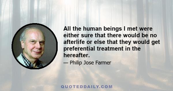 All the human beings I met were either sure that there would be no afterlife or else that they would get preferential treatment in the hereafter.