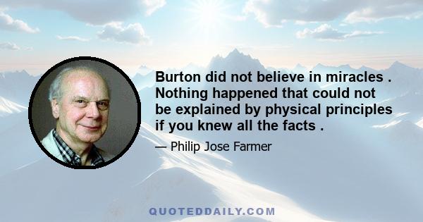 Burton did not believe in miracles . Nothing happened that could not be explained by physical principles if you knew all the facts .