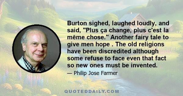 Burton sighed, laughed loudly, and said, Plus ça change, plus c'est la même chose. Another fairy tale to give men hope . The old religions have been discredited although some refuse to face even that fact so new ones