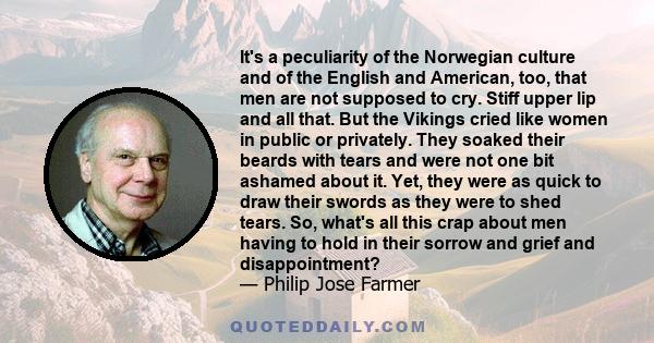 It's a peculiarity of the Norwegian culture and of the English and American, too, that men are not supposed to cry. Stiff upper lip and all that. But the Vikings cried like women in public or privately. They soaked