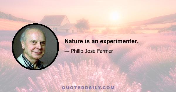 Nature is an experimenter.