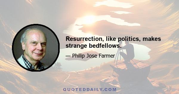 Resurrection, like politics, makes strange bedfellows.