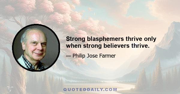 Strong blasphemers thrive only when strong believers thrive.