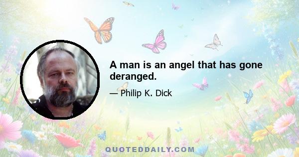 A man is an angel that has gone deranged.