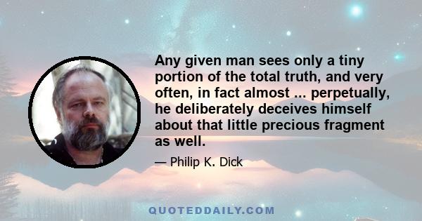 Any given man sees only a tiny portion of the total truth, and very often, in fact almost ... perpetually, he deliberately deceives himself about that little precious fragment as well.