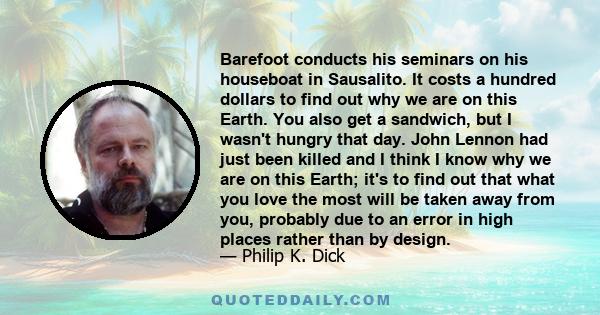 Barefoot conducts his seminars on his houseboat in Sausalito. It costs a hundred dollars to find out why we are on this Earth. You also get a sandwich, but I wasn't hungry that day. John Lennon had just been killed and