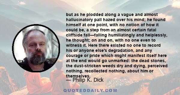 but as he plodded along a vague and almost hallucinatory pall hazed over his mind; he found himself at one point, with no notion of how it could be, a step from an almost certain fatal cliffside fall—falling