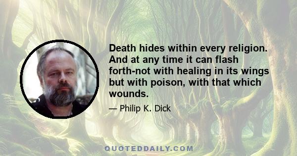 Death hides within every religion. And at any time it can flash forth-not with healing in its wings but with poison, with that which wounds.