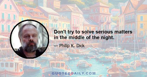 Don't try to solve serious matters in the middle of the night.