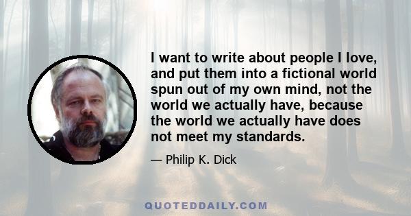 I want to write about people I love, and put them into a fictional world spun out of my own mind, not the world we actually have, because the world we actually have does not meet my standards. Okay, so I should revise