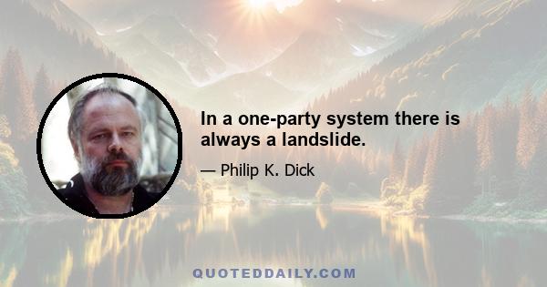 In a one-party system there is always a landslide.