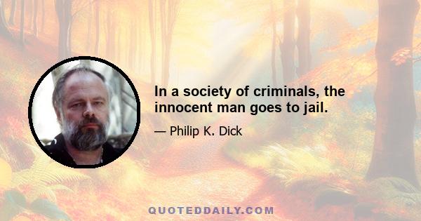 In a society of criminals, the innocent man goes to jail.