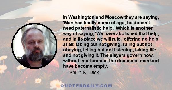 In Washington and Moscow they are saying, 'Man has finally come of age; he doesn't need paternalistic help.' Which is another way of saying, 'We have abolished that help, and in its place we will rule,' offering no help 