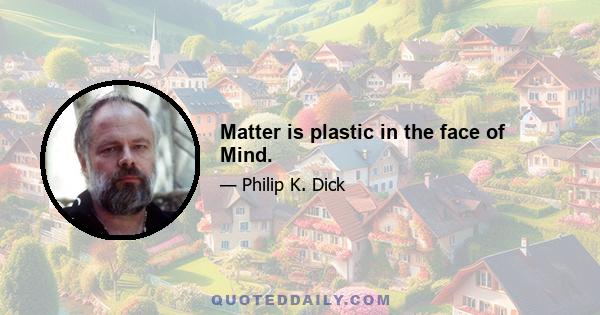 Matter is plastic in the face of Mind.