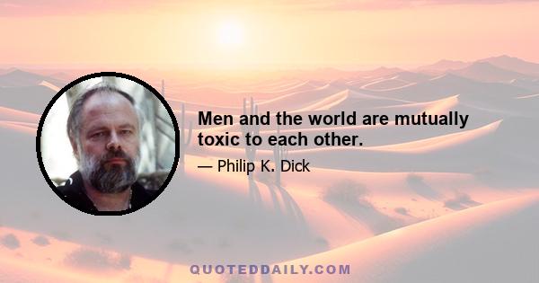 Men and the world are mutually toxic to each other.