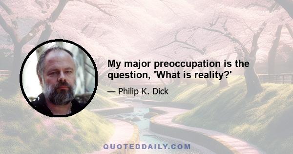 My major preoccupation is the question, 'What is reality?'