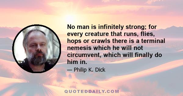 No man is infinitely strong; for every creature that runs, flies, hops or crawls there is a terminal nemesis which he will not circumvent, which will finally do him in.